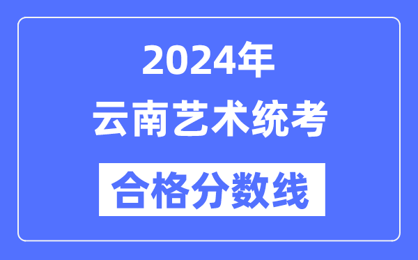 2024年云南藝術(shù)統(tǒng)考合格分?jǐn)?shù)線(含2022-2023歷年)