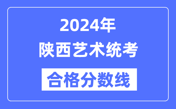 2024年陜西藝術(shù)統(tǒng)考合格分?jǐn)?shù)線(含2022-2023歷年)