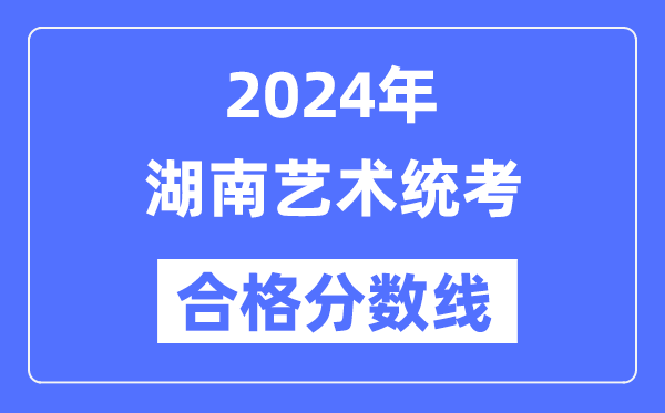 2024年湖南藝術(shù)統(tǒng)考合格分?jǐn)?shù)線(含2022-2023歷年)