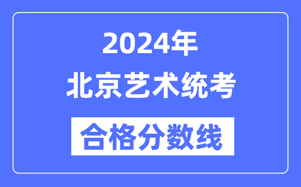 2024年北京藝術(shù)統(tǒng)考合格分?jǐn)?shù)線(含2022-2023歷年)