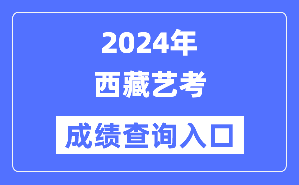 2024年西藏藝考成績(jī)查詢?nèi)肟诠倬W(wǎng)(http://zsks.edu.xizang.gov.cn/)