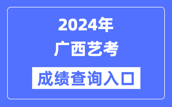2024年廣西藝考成績查詢?nèi)肟诠倬W(wǎng)(https://www.gxeea.cn/)