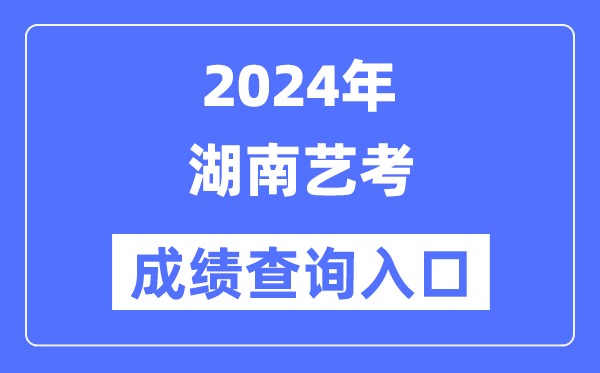 2024年湖南藝考成績查詢?nèi)肟诠倬W(wǎng)(https://www.hneeb.cn/)