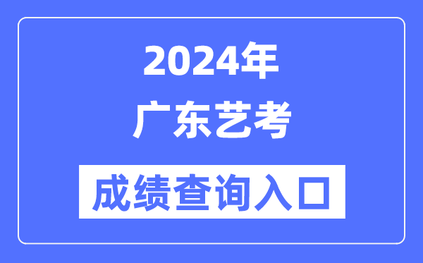 2024年廣東藝考成績(jī)查詢?nèi)肟诠倬W(wǎng)(https://eea.gd.gov.cn/)