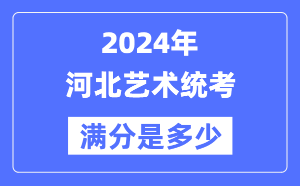 2024年河北藝術統(tǒng)考滿分是多少,河北藝考科目及分值