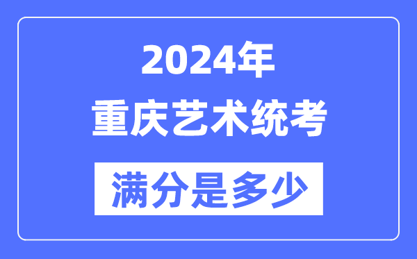 2024年重慶藝術(shù)統(tǒng)考滿(mǎn)分是多少,重慶藝考科目及分值