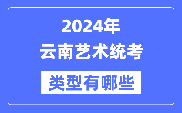 2024年云南藝術(shù)統(tǒng)考類型有哪些,云南藝考分哪幾類？