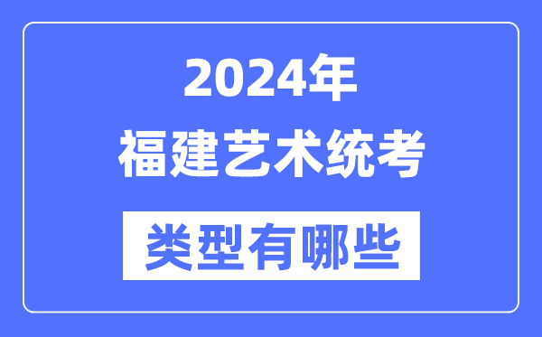 2024年福建藝術(shù)統(tǒng)考類型有哪些,福建藝考分哪幾類？