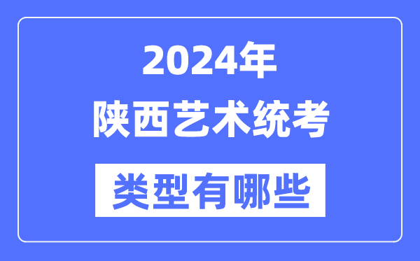 2024年陜西藝術(shù)統(tǒng)考類型有哪些,陜西藝考分哪幾類?