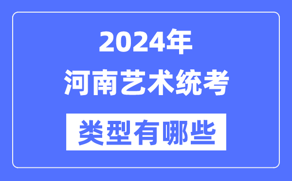 2024年河南藝術(shù)統(tǒng)考類型有哪些,河南藝考分哪幾類？