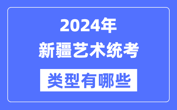 2024年新疆藝術統(tǒng)考類型有哪些,新疆藝考分哪幾類