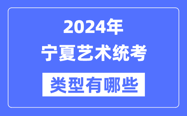 2024年寧夏藝術(shù)統(tǒng)考類(lèi)型有哪些,寧夏藝考分哪幾類(lèi)