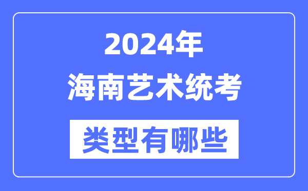 2024年海南藝術(shù)統(tǒng)考類型有哪些,海南藝考分哪幾類？