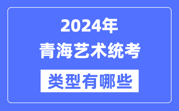 2024年青海藝術(shù)統(tǒng)考類型有哪些,青海藝考分哪幾類？
