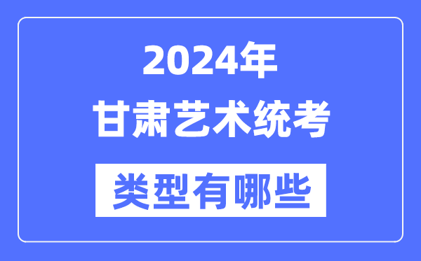 2024年甘肅藝術(shù)統(tǒng)考類型有哪些,甘肅藝考分哪幾類？