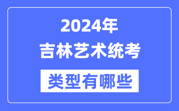 2024年吉林藝術(shù)統(tǒng)考類型有哪些,吉林藝考分哪幾類？