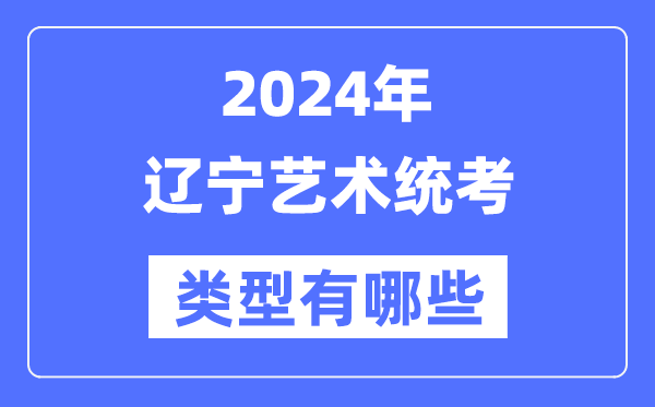 2024年遼寧藝術(shù)統(tǒng)考類(lèi)型有哪些,遼寧藝考分哪幾類(lèi)？