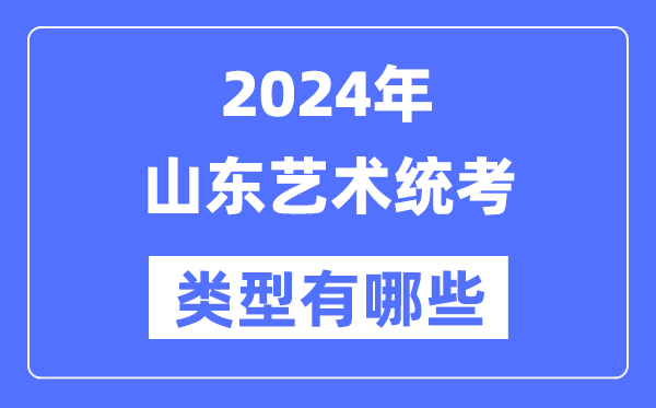 2024年山東藝術(shù)統(tǒng)考類型有哪些,山東藝考分哪幾類?