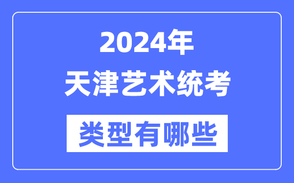 2024年天津藝術統(tǒng)考類型有哪些,天津藝考分哪幾類?