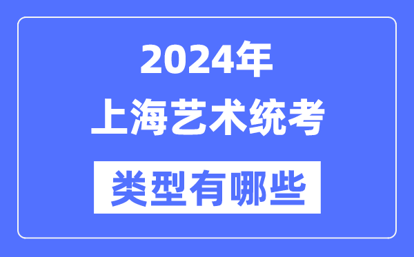 2024年上海藝術(shù)統(tǒng)考類(lèi)型有哪些,上海藝考分哪幾類(lèi)？