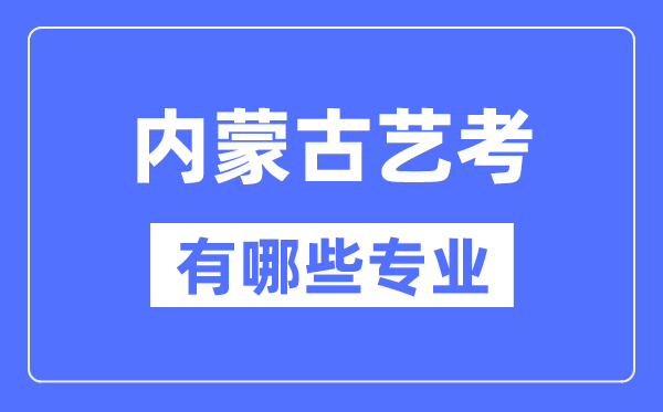 內(nèi)蒙古藝考有哪些專業(yè),內(nèi)蒙古藝術(shù)統(tǒng)考選什么專業(yè)?