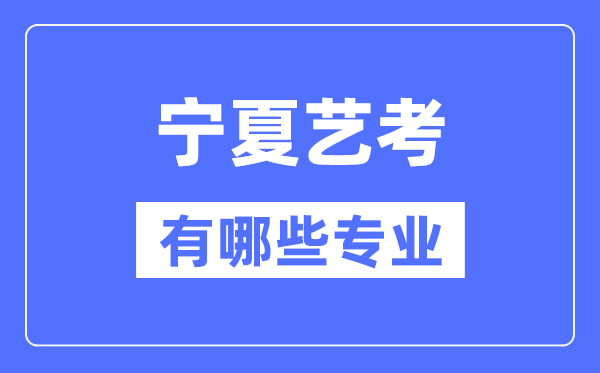 寧夏藝考有哪些專業(yè),寧夏藝術(shù)統(tǒng)考選什么專業(yè)？