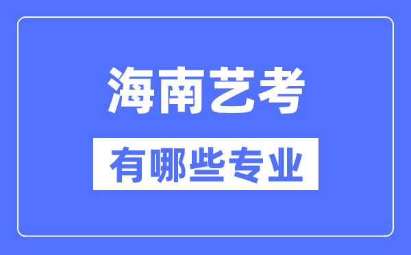 海南藝考有哪些專業(yè),海南藝術(shù)統(tǒng)考選什么專業(yè)?