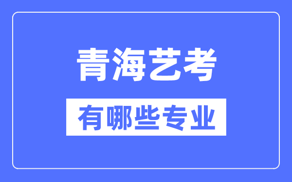 青海藝考有哪些專業(yè),青海藝術統(tǒng)考選什么專業(yè)？