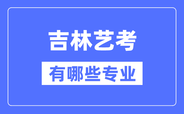 吉林藝考有哪些專業(yè),吉林藝術(shù)統(tǒng)考選什么專業(yè)？