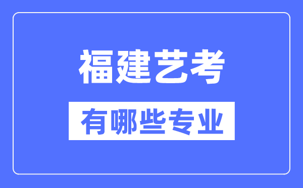 福建藝考有哪些專業(yè),福建藝術(shù)統(tǒng)考選什么專業(yè)?