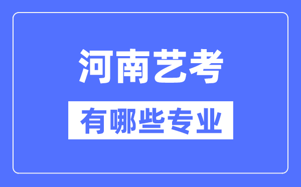 河南藝考有哪些專業(yè),河南藝術(shù)統(tǒng)考選什么專業(yè)?