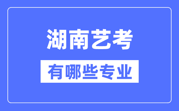 湖南藝考有哪些專業(yè),湖南藝術統(tǒng)考選什么專業(yè)？