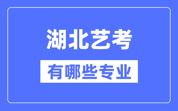 湖北藝考有哪些專業(yè),湖北藝術(shù)統(tǒng)考選什么專業(yè)？