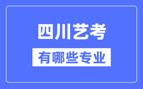 四川藝考有哪些專業(yè),四川藝術(shù)統(tǒng)考選什么專業(yè)？