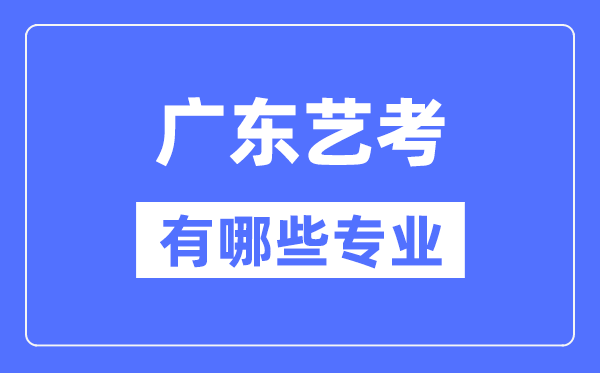 廣東藝考有哪些專業(yè),廣東藝術統(tǒng)考選什么專業(yè)？