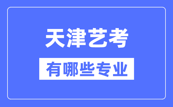 天津藝考有哪些專業(yè),天津藝術(shù)統(tǒng)考選什么專業(yè)？