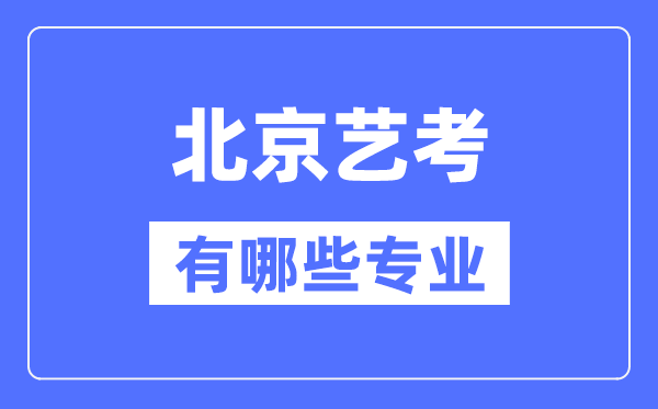 北京藝考有哪些專業(yè),北京藝術(shù)統(tǒng)考選什么專業(yè)？