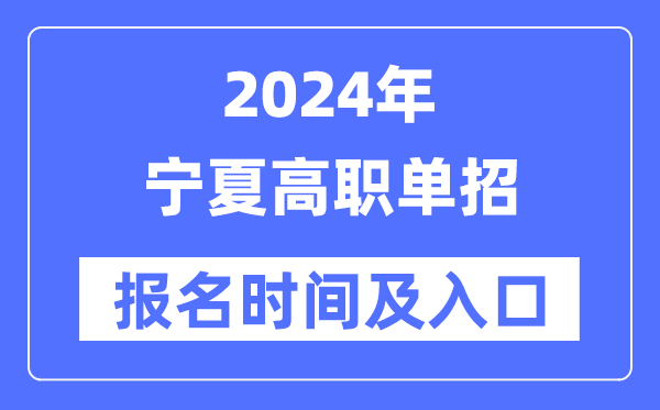 2024年寧夏高職單招報(bào)名時(shí)間（附報(bào)名入口）
