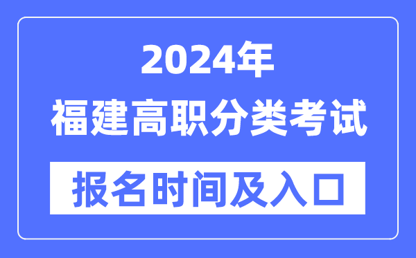 2024年福建高職分類(lèi)考試報(bào)名時(shí)間（附報(bào)名入口）