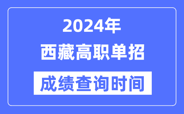 2024年西藏單招成績什么時候出,西藏高職單招分?jǐn)?shù)查詢時間