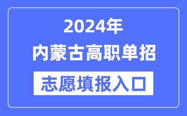 2024年內(nèi)蒙古高職單招志愿填報入口（https://www.nm.zsks.cn/）