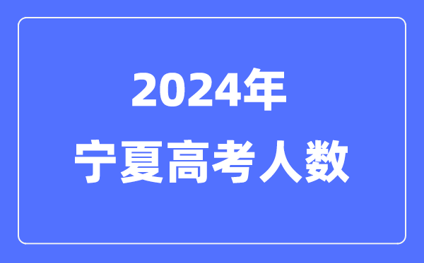 2024年寧夏高考人數多少(歷年寧夏高考人數統(tǒng)計)