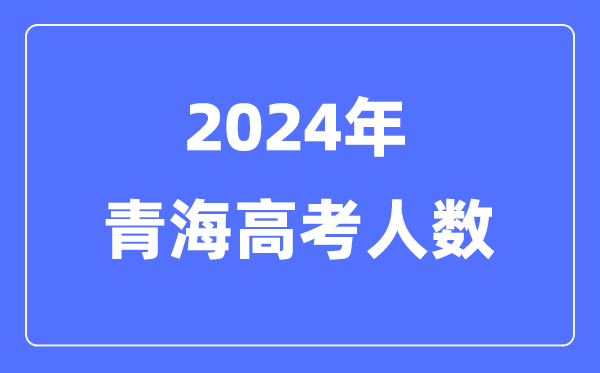 2024年青海高考人數(shù)多少(歷年青海高考人數(shù)統(tǒng)計)