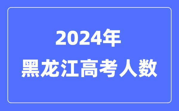 2024年黑龍江高考人數(shù)多少(歷年黑龍江高考人數(shù)統(tǒng)計)