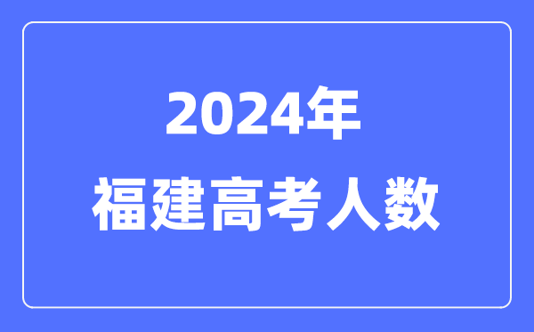 2024年福建高考人數(shù)多少(歷年福建高考人數(shù)統(tǒng)計(jì))