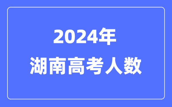 2024年湖南高考人數(shù)多少(歷年湖南高考人數(shù)統(tǒng)計(jì))