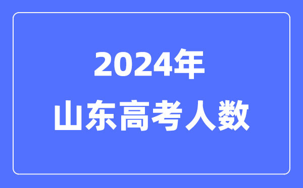 2024年山東高考人數(shù)多少(歷年山東高考人數(shù)統(tǒng)計)