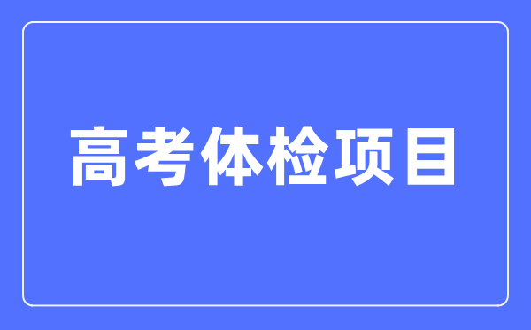 高考體檢項目有哪些,都檢查什么？（附標準對照表）