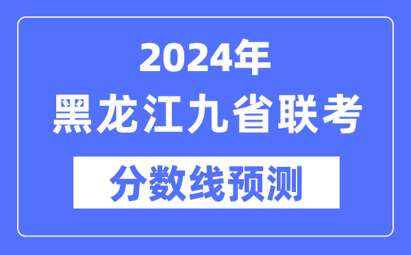 2024年黑龍江九省聯(lián)考分?jǐn)?shù)線預(yù)測,預(yù)估分?jǐn)?shù)線是多少?