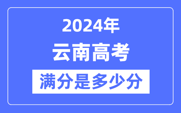 2024年云南高考滿分多少分,云南各科目高考總分是多少？
